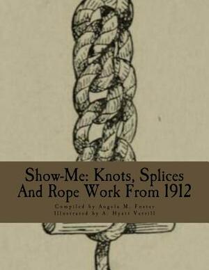 Show-Me: Knots, Splices And Rope Work From 1912 by Angela M. Foster