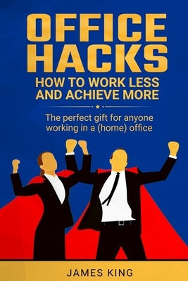 Office Hacks: How to work less and achieve more by James King
