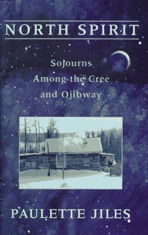 North Spirit: Sojourns Among the Cree and Ojibway by Paulette Jiles