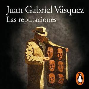 Las reputaciones by Juan Gabriel Vásquez