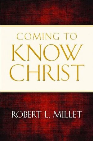 Coming to Know Christ by Robert L. Millet