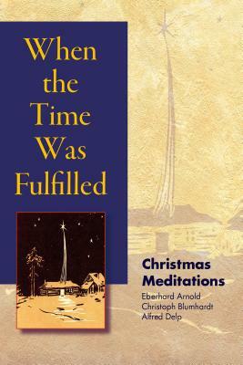 When the Time Was Fulfilled: Christmas Meditations by Christoph Friedrich Blumhardt, Eberhard Arnold, Alfred Delp