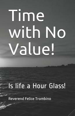 Time with No Value!: Is Life a Hour Glass! by Reverend Felice Trombino