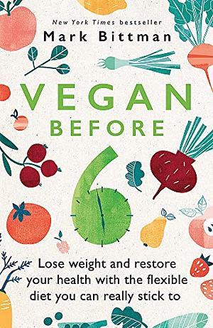 VB6: Eat Vegan Before 6:00 to Lose Weight and Restore Your Health by Mark Bittman