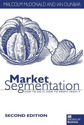 Market Segmentation: How to Do It How to Profit from It by M. McDonald, Ian Dunbar