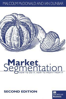 Market Segmentation: How to Do It How to Profit from It by Ian Dunbar, M. McDonald