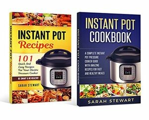 instant pot cookbook: A Complete Instant Pot Pressure Cooker Guide With Amazing Recipes For Fast And Healthy Meals, 101 Quick And Easy Recipes For Your Electric Pressure Cooker by Sarah Stewart