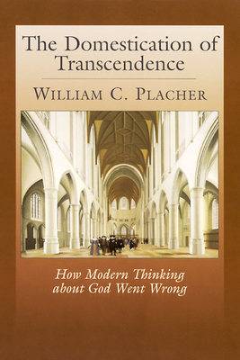 The Domestication of Transcendence: How Modern Thinking about God Went Wrong by William C. Placher
