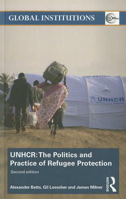 Unhcr: The Politics and Practice of Refugee Protection by Gil Loescher, Alexander Betts, James Milner