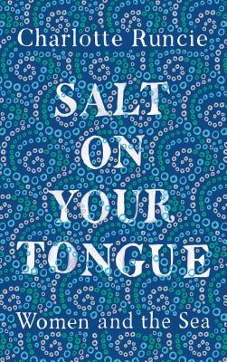 Salt on Your Tongue: Women and the Sea by Charlotte Runcie