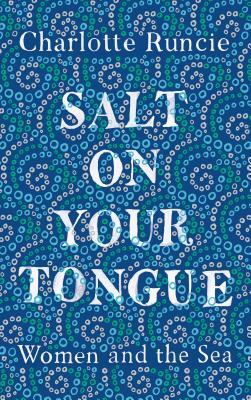 Salt on Your Tongue: Women and the Sea by Charlotte Runcie