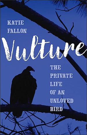 Vulture: The Private Life of an Unloved Bird by Katie Fallon