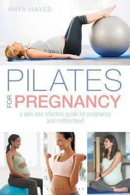 Pilates for Pregnancy: A Safe and Effective Guide for Pregnancy and Motherhood by Anya Hayes