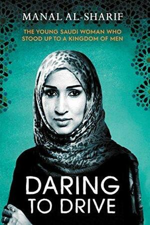 Daring to Drive: The Young Saudi Woman Who Stood Up To a Kingdom of Men by Manal Al-Sharif, Manal Al-Sharif