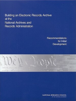 Building an Electronic Records Archive at the National Archives and Records Administration: Recommendations for Initial Development by Division on Engineering and Physical Sci, Computer Science and Telecommunications, National Research Council