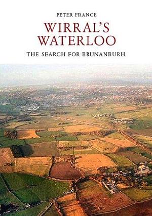 The Battle of Brunanburh: Wirral's Waterloo by Peter France