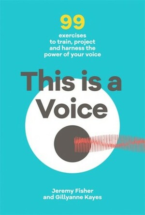 This is a Voice: 99 exercises to train, project and harness the power of your voice by Gillyanne Kayes, Jeremy Fisher