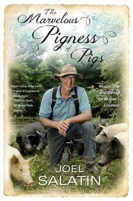 The Marvelous Pigness of Pigs: Respecting and Caring for All God's Creation by Joel Salatin