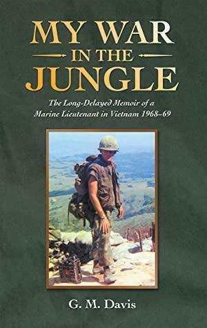 My War in the Jungle: The Long-Delayed Memoir of a Marine Lieutenant in Vietnam 1968–69 by G.M. Davis