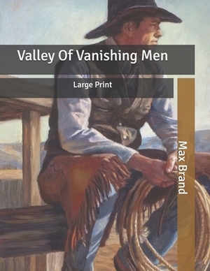 Valley Of Vanishing Men: Large Print by Max Brand