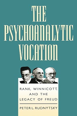 The Psychoanalytic Vocation: Rank, Winnicott, and the Legacy of Freud by Peter L. Rudnytsky
