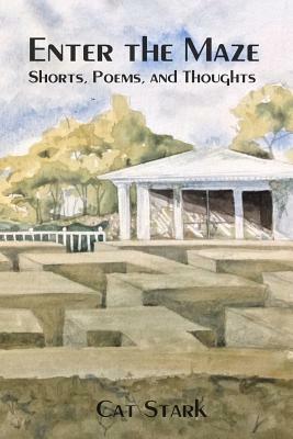 Enter the Maze: Shorts, Poems and Thoughts by Cat Stark