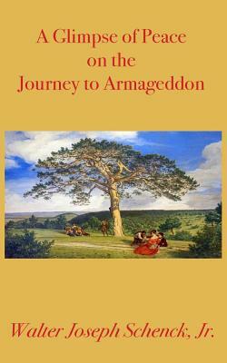 A Glimpse of Peace on the Journey to Armageddon by Walter Joseph Schenck Jr