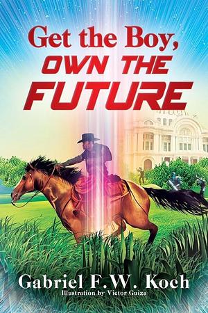 Get the Boy, Own the Future by Gabriel F.W. Koch, Gabriel F.W. Koch