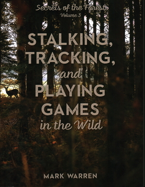 Stalking, Tracking, and Playing Games in the Wild: Secrets of the Forest by Mark Warren