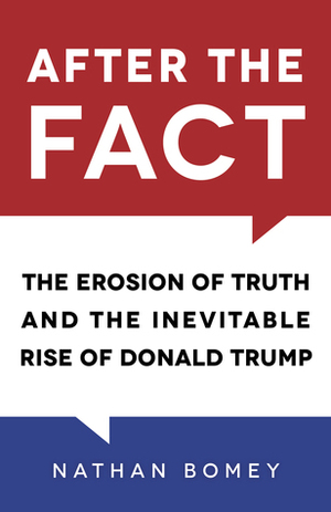 After the Fact: The Erosion of Truth and the Inevitable Rise of Donald Trump by Nathan Bomey