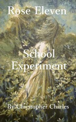 Rose Eleven: School Experiment by Christopher Charles