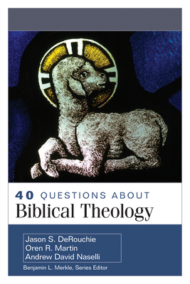 40 Questions about Biblical Theology by Jason Derouchie, Andrew Naselli, Oren Martin