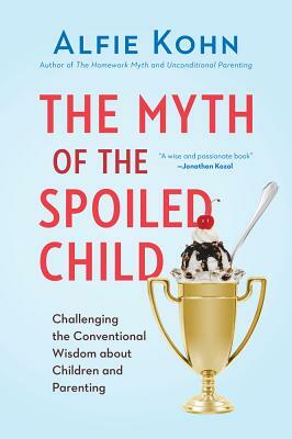 The Myth of the Spoiled Child: Challenging the Conventional Wisdom about Children and Parenting by Alfie Kohn