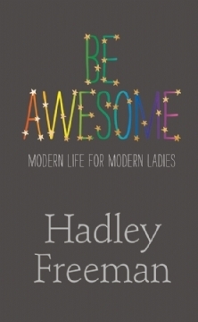 Be Awesome: Modern Life for Modern Ladies by Hadley Freeman