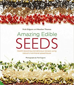 Amazing Edible Seeds: Health-boosting and delicious recipes using nature's nutritional powerhouse by Heather Thomas, Vicki Edgson