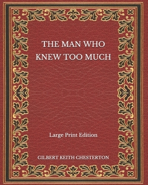 The Man Who Knew Too Much - Large Print Edition by G.K. Chesterton