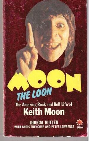 Moon the Loon: The Amazing Rock and Roll Life of Keith Moon by Peter Lawrence, Dougal Butler, Chris Trengove