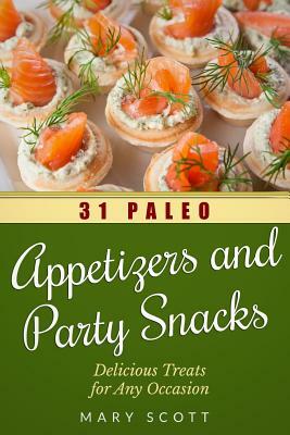 31 Paleo Appetizers and Party Snacks: Delicious Treats for Any Occasion by Mary R. Scott