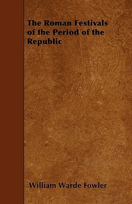 The Roman Festivals of the Period of the Republic by William Warde Fowler