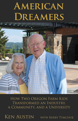 American Dreamers: How Two Oregon Farm Kids Transformed an Industry, a Community, and a University by Ken Austin