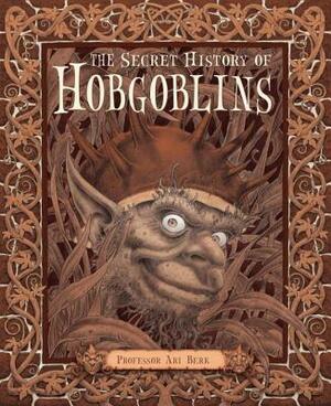 The Secret History of Hobgoblins: Or, the Liber Mysteriorum Domesticorum by Ari Berk