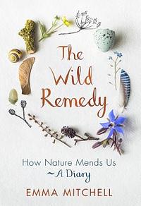 The Wild Remedy: How Nature Mends Us - A Diary by Emma Mitchell