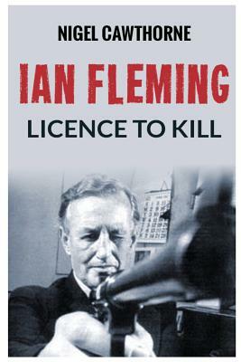 Ian Fleming: Licence to Kill by Nigel Cawthorne