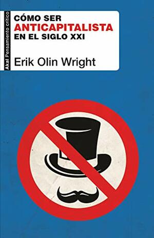 Cómo ser anticapitalista en el siglo XXI by Erik Olin Wright