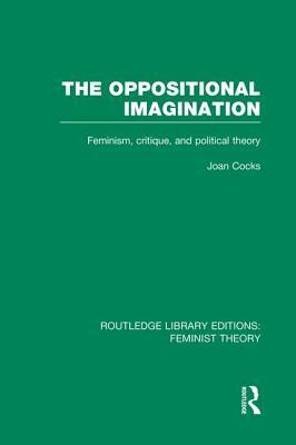The Oppositional Imagination: Feminism, Critique, and Political Theory by Joan Cocks