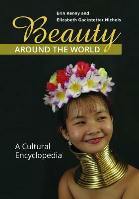 Beauty Around the World: A Cultural Encyclopedia by Elizabeth Gackstetter Nichols, Erin Kenny