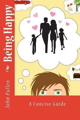 Being Happy: A Concise Guide by John Pullen