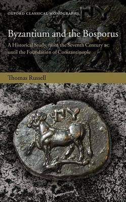 Byzantium and the Bosporus: A Historical Study, from the Seventh Century BC Until the Foundation of Constantinople by Thomas Russell