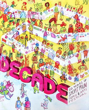 Decade: 10 Years of Short Run Comix &amp; Arts Festival by Kelly Froh