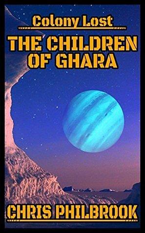 The Children of Ghara: Colony Lost by Chris Philbrook, Chris Philbrook